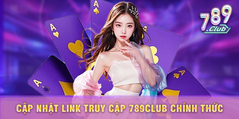 Cập nhật link truy cập chính thức và uy tín của 789Club, đảm bảo an toàn khi tham gia cá cược